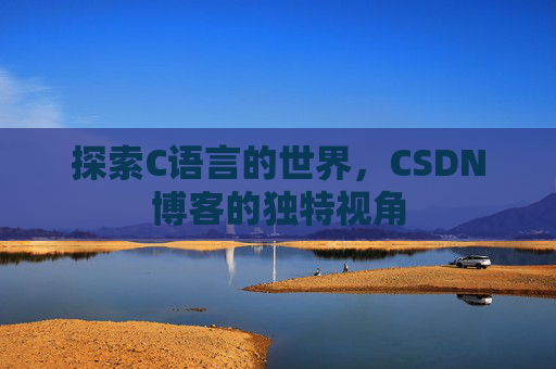 探索C语言的世界，CSDN博客的独特视角